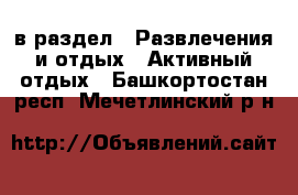  в раздел : Развлечения и отдых » Активный отдых . Башкортостан респ.,Мечетлинский р-н